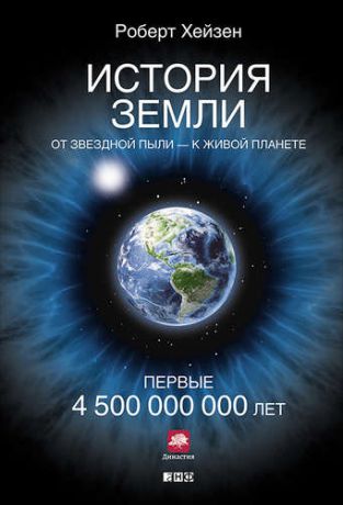 Хейзен, Роберт М. История Земли. От звездной пыли - к живой планете. Первые 4 500 000 000 лет