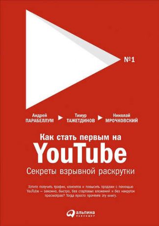 Тажетдинов, Тимур , Парабеллум, Андрей , Мрочковский, Николай Сергеевич Как стать первым на Youtube: Секреты взрывной раскрутки