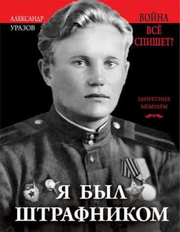 Уразов, Александр Прокофьевич Я был штрафником. «Война всё спишет»?