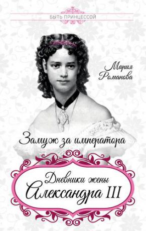 Романова М.Ф. Замуж за императора. Дневники жены Александра III