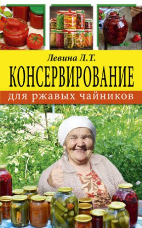 Левина Л.Т. Консервирование для ржавых чайников