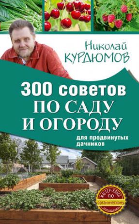 Курдюмов, Николай Иванович 300 советов по саду и огороду для продвинутых дачников