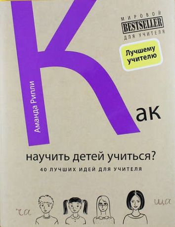 Рипли А. Лучшие в мире ученики, или Как научить детей учиться (ISBN 978-5-699-76412-9 в суперобложке "Как научить детей учиться? 40 лучших идей для учителя")