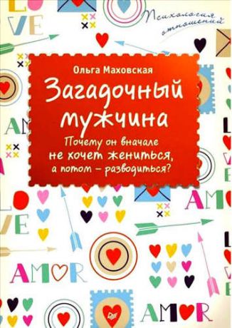 Маховская, Ольга Ивановна Загадочный мужчина. Почему он вначале не хочет жениться, а потом — разводиться?