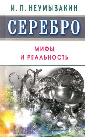 Неумывакин, Иван Павлович Серебро. Мифы и реальность