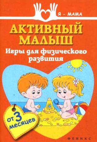 Федулова, Анна Алексеевна Активный малыш: игры для физического развития (от 3 месяцев)
