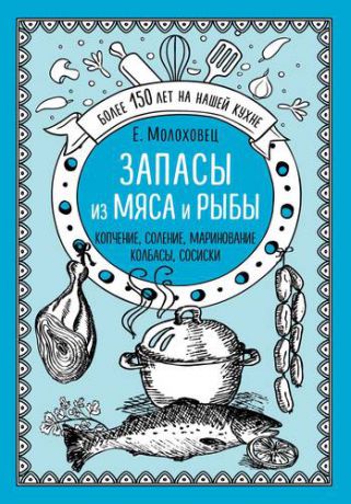 Молоховец Е.И. Запасы из мяса и рыбы: Ккопчение, соление, маринование, колбасы, сосиски