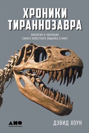 Хоун Д. Хроники тираннозавра: Биология и эволюция самого известного хищника в мире