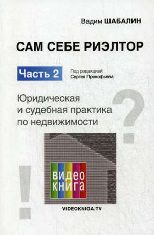 Шабалин В.Г. Сам себе риэлтор. Юридическая и судебная практика по недвижимости. Ч. 2