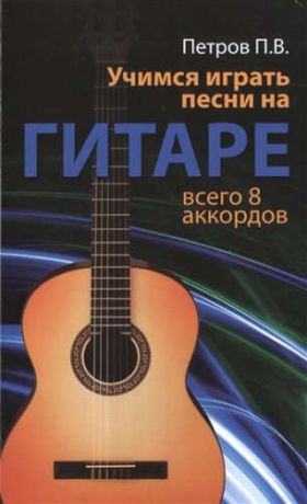 Петров, Павел Владимирович Учимся играть песни на гитаре: всего 8 аккордов