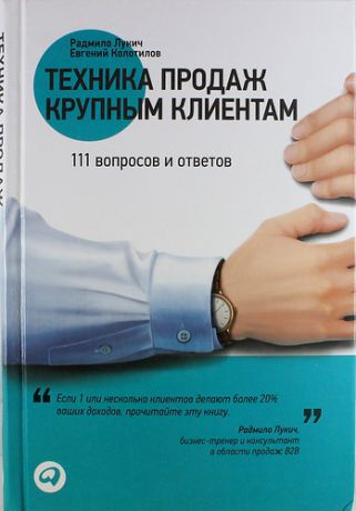 Колотилов, Евгений , Лукич, Радмило М. Техника продаж крупным клиентам: 111 вопросов и ответов