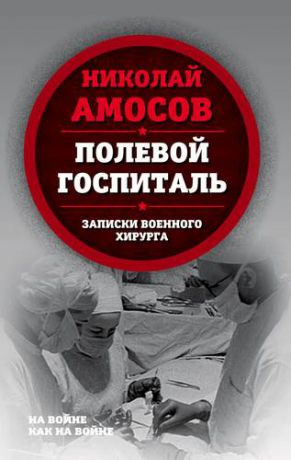 Амосов Н.М. Полевой госпиталь. Записки военного хирурга