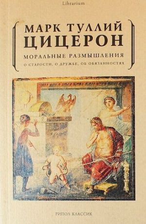 Цицерон М.Т. Моральные размышления о старости, о дружбе, об обязанностях