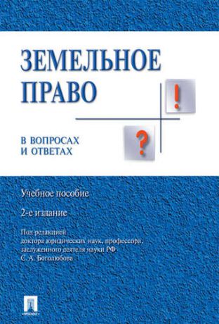 Боголюбов С.А. Земельное право в вопросах и ответах: учебное пособие. 2-е издание, переработанное и дополненное