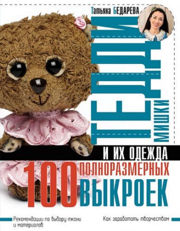 Бедарева, Татьяна А. Мишки Тедди и их одежда: 100 полноразмерных выкроек