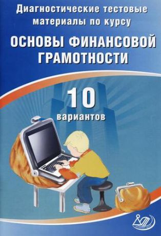 Кишенкова О.В. Диагностические тестовые материалы по курсу «Основы финансовой грамотности». 10 вариантов: учебное пособие