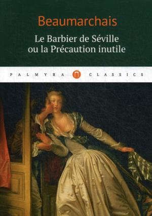 Beaumarchais P.-A.C. Le Barbier de Seville ou la Precaution inutile: комедия (на французском языке)