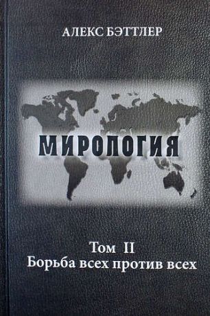 Бэттлер А. Мирология. Прогресс и сила в мировых отношениях. Том II. Борьба всех против всех