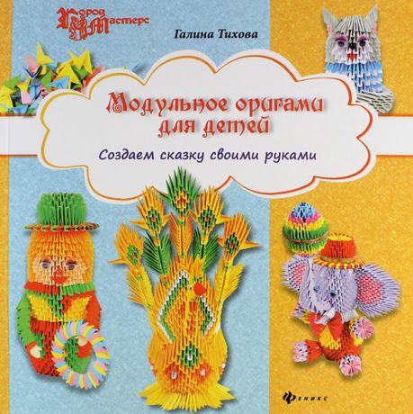 Тихова, Галина Модульное оригами для детей: создаем сказку своими руками