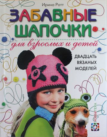 Ротт, Ирина Забавные шапочки для взрослых и детей. Двадцать вязаных моделей