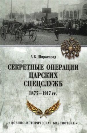 Широкорад А.Б. Секретные операции царских спецслужб 1877-1917 гг.
