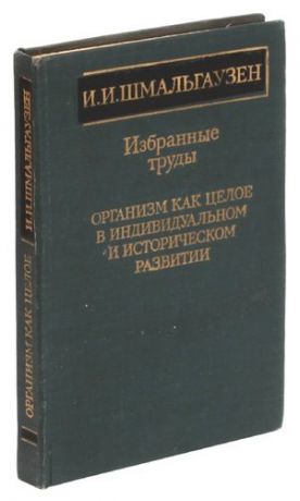 И. И. Шмальгаузен. Избранные труды. Организм как целое в индивидуальном и историческом развитии