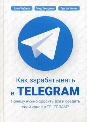 Тажетдинов Т. Как зарабатывать в Telegram. Почему нужно бросить все и создать свой канал в Telegram?