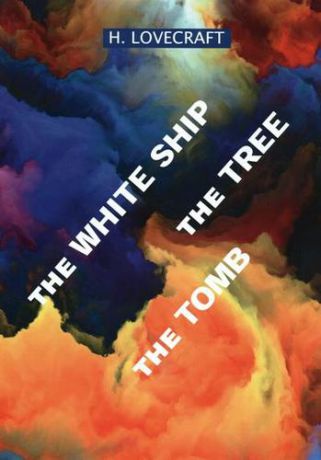 Lovecraft H. The White Ship. The Tree. The Tomb = Белый Пароход. Дерево. Могила: сборник рассказов на английском языке