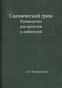 А. К. Воскресенский Сценический грим. Руководство для артистов и любителей