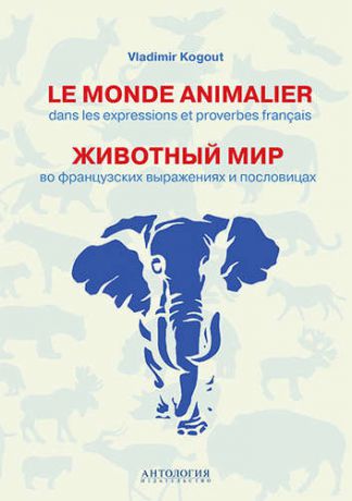 Когут В.И. Le monde animalier dans les expressions et proverbes francais = Животный мир во французских выражениях и пословицах : Словарь