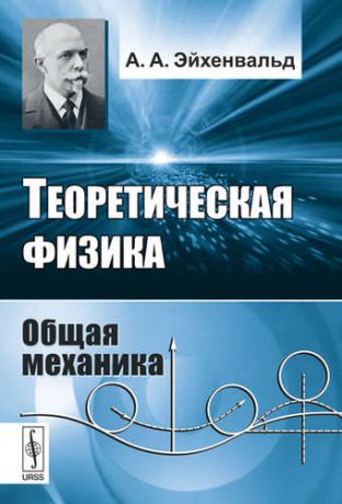 Эйхенвальд А.А. Теоретическая физика: Общая механика. Стереотипное издание