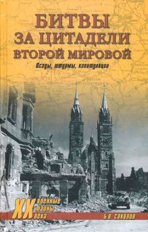 Соколов, Борис Вадимович Битвы за цитадели Второй мировой. Осады, штурмы, капитуляции