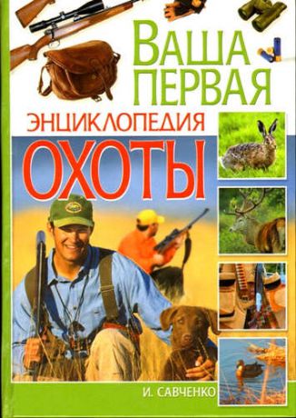 Савченко, Игорь Владимирович Ваша первая энциклопедия охоты (16 цветные вклейки)