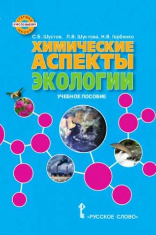 Шустов, Сергей Борисович, Шустова, Лариса Вячеславовна, Горбенко, Наталья Васильевна Экология. Химические аспекты экологии. Учебное пособие. Курс по выбору.