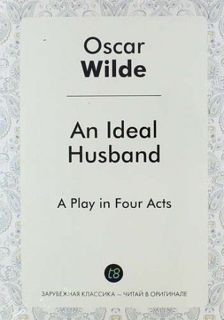 Wilde O. An Ideal Husband. A Play in Four Acts