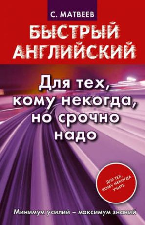 Матвеев, Сергей Александрович Быстрый английский. Для тех, кому некогда, но срочно надо