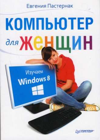 Пастернак, Евгения Борисовна Компьютер для женщин. Изучаем Windows 8