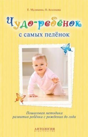 Мулюкина Е.Г. Чудо-ребёнок с самых пелёнок : Пошаговая методика развития ребёнка с рождения до года