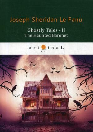Le Fanu J.S. Ghostly Tales 2. The Haunted Baronet = Рассказы о призраках 2. Призрачный Барон: на англ.яз. Le Fanu