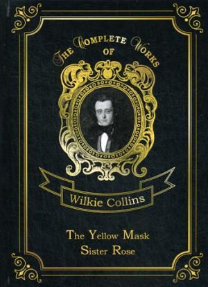 Collins W. The Yellow Mask &, Sister Rose = Желтая маска и Сестра Роза. Т. 13: на англ.яз.