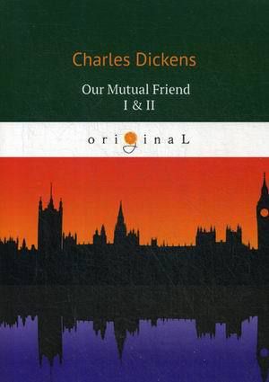 Dickens C. Our Mutual Friend I & II = Наш общий друг 1, 2: на английском языке