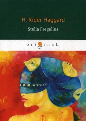 Haggard H.R. Stella Fregelius = Стелла Фрегелиус: история трех судеб: кн. на англ.яз