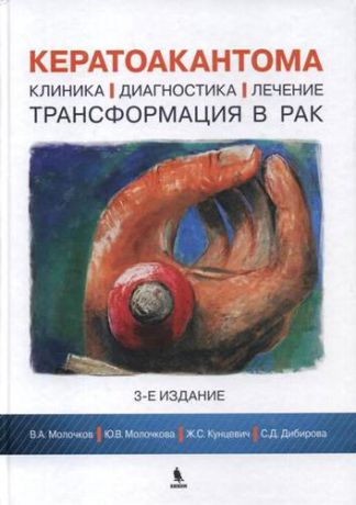 Молочков В.А. Кератоакантома. Клиника, диагностика, лечение, трансформация в рак. 3-е издание