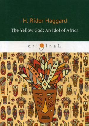 Haggard H.R. The Yellow God: An Idol of Africa = Желтый бог: африканский идол: на английском языке