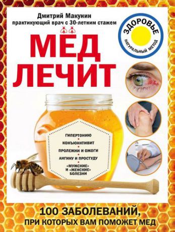 Макунин Д.А. Мед лечит: гипертонию, конъюктивит, пролежни и ожоги, "мужские" и "женские" болезни