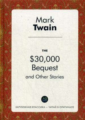 Twain M. The $30,000 Bequest, and Other Stories = Наследство в $30,000 и другие истории
