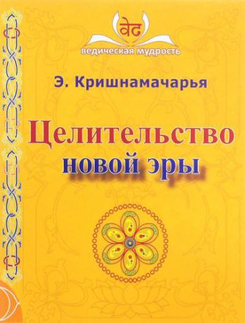 Кришнамачарья Э. Целительство новой эры. 2-е издание