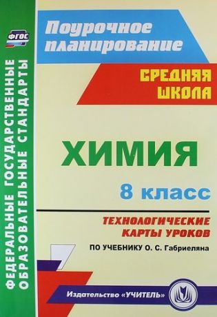 Константинова И.В. Химия. 8 класс : Технологические карты уроков по учебнику О.С. Габриеляна. ФГОС