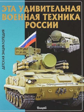 Эта удивительная военная техника России. Детская энциклопедия
