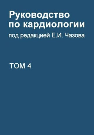 Чазов Е.И. Руководство по кардиологии. В 4 томах. Том 4. Заболевания сердечно-сосудистой системы (II).